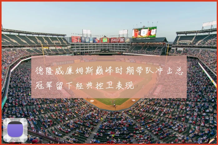 德隆威廉姆斯巅峰时期带队冲击总冠军留下经典控卫表现