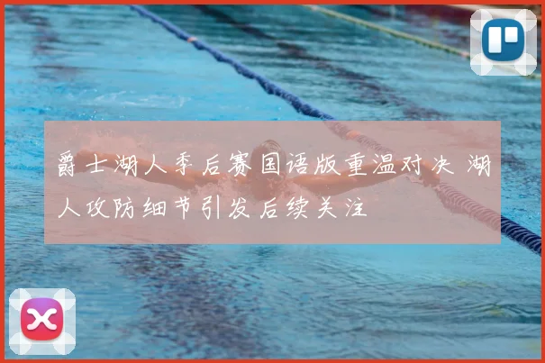 爵士湖人季后赛国语版重温对决 湖人攻防细节引发后续关注