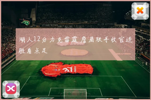 湖人12分力克雷霆 詹眉联手收官连胜看点足