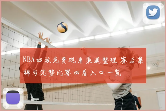 NBA回放免费观看渠道整理 赛后集锦与完整比赛回看入口一览