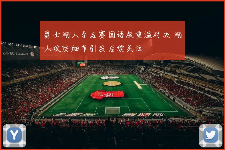 爵士湖人季后赛国语版重温对决 湖人攻防细节引发后续关注