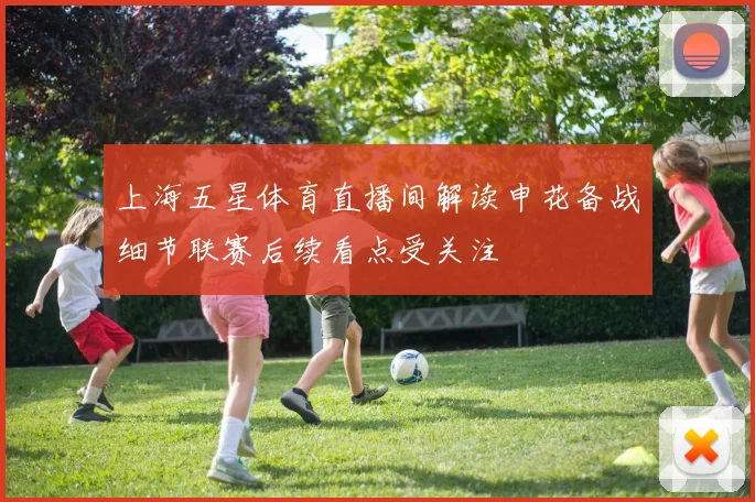 上海五星体育直播间解读申花备战细节联赛后续看点受关注
