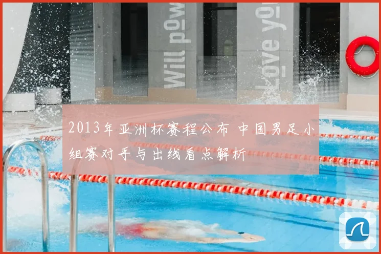 2013年亚洲杯赛程公布 中国男足小组赛对手与出线看点解析