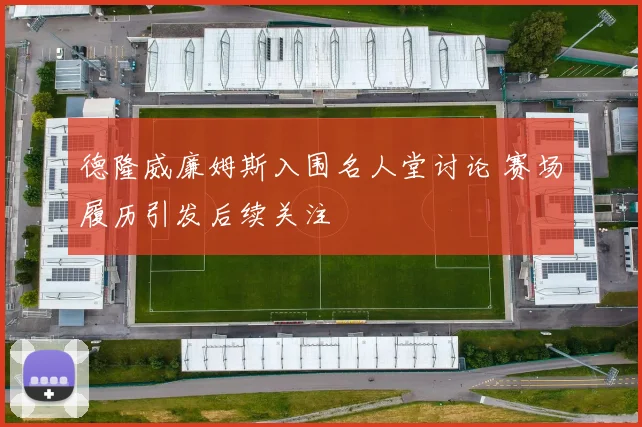 德隆威廉姆斯入围名人堂讨论 赛场履历引发后续关注