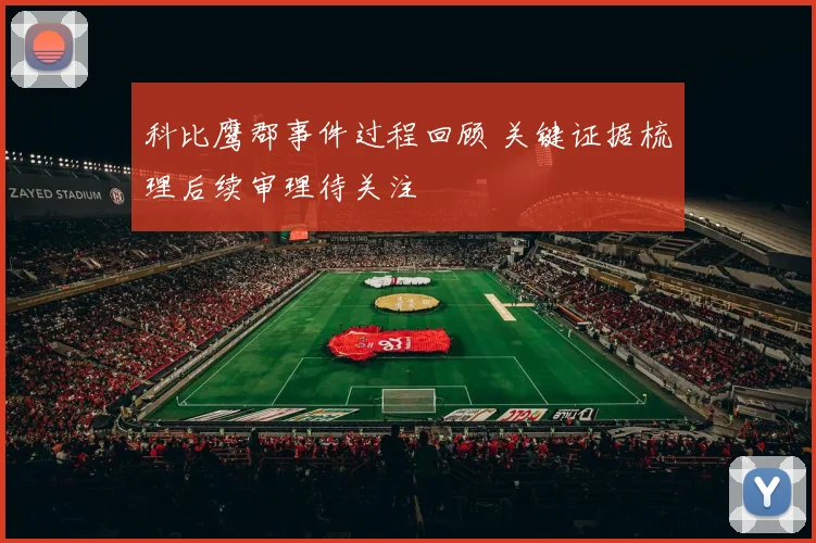 科比鹰郡事件过程回顾 关键证据梳理后续审理待关注