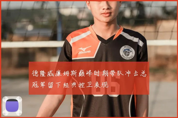 德隆威廉姆斯巅峰时期带队冲击总冠军留下经典控卫表现