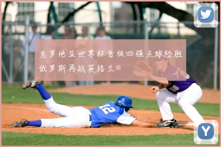 克罗地亚世界杯晋级四强点球险胜俄罗斯再战英格兰
