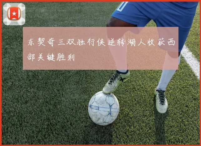 东契奇三双独行侠逆转湖人收获西部关键胜利