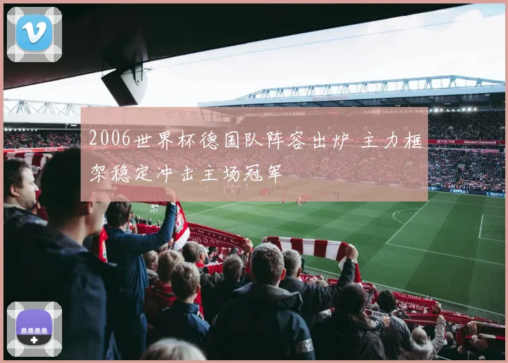 2006世界杯德国队阵容出炉 主力框架稳定冲击主场冠军