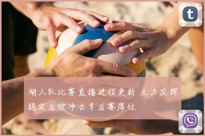 湖人队比赛直播进程更新 主力发挥稳定后续冲击季后赛席位