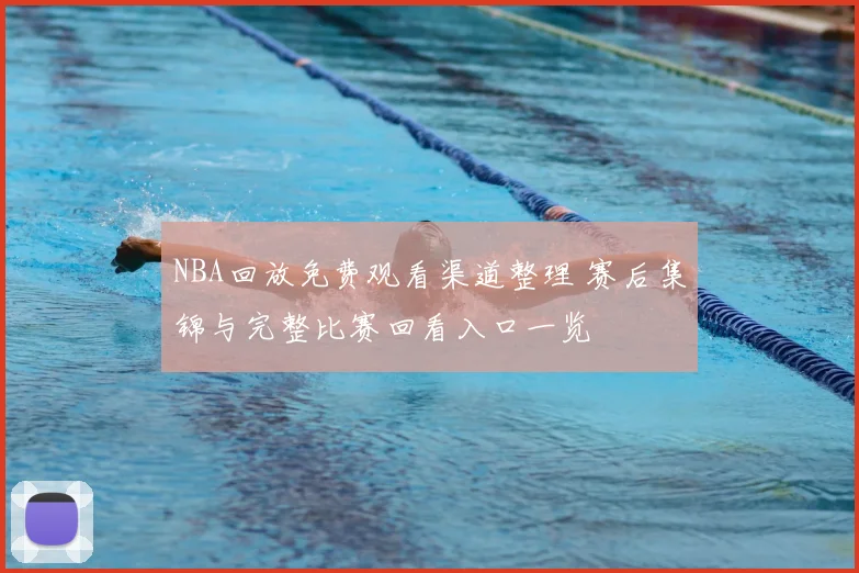 NBA回放免费观看渠道整理 赛后集锦与完整比赛回看入口一览