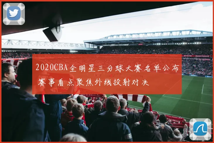 2020CBA全明星三分球大赛名单公布 赛事看点聚焦外线投射对决