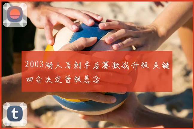 2003湖人马刺季后赛激战升级 关键回合决定晋级悬念