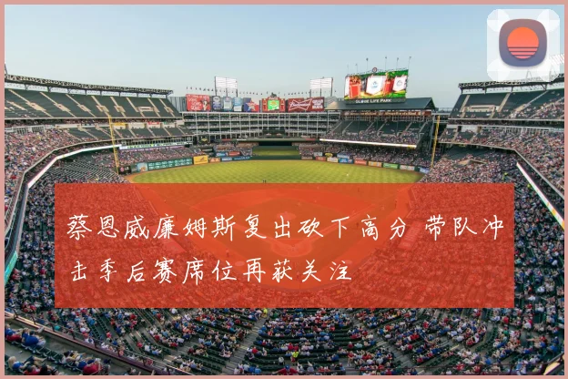 蔡恩威廉姆斯复出砍下高分 带队冲击季后赛席位再获关注