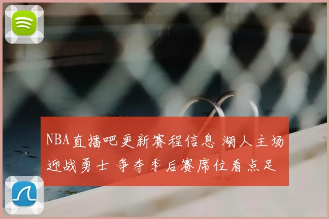 NBA直播吧更新赛程信息 湖人主场迎战勇士 争夺季后赛席位看点足