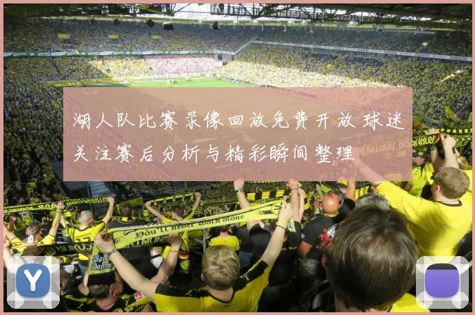 湖人队比赛录像回放免费开放 球迷关注赛后分析与精彩瞬间整理