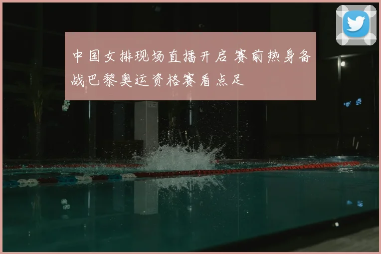 中国女排现场直播开启 赛前热身备战巴黎奥运资格赛看点足