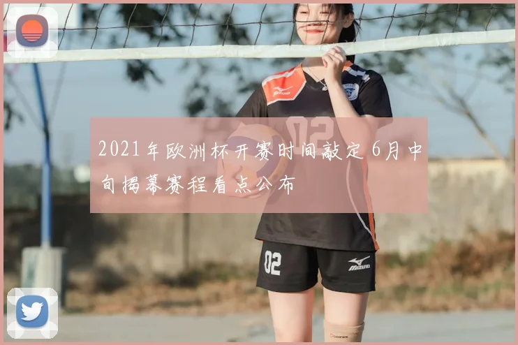 2021年欧洲杯开赛时间敲定 6月中旬揭幕赛程看点公布