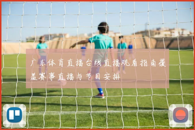 广东体育直播台线直播观看指南覆盖赛事直播与节目安排
