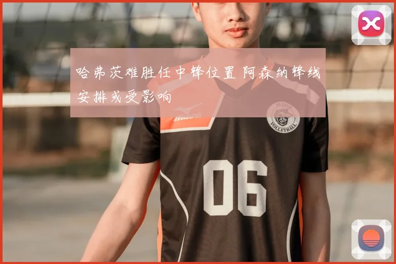 哈弗茨难胜任中锋位置 阿森纳锋线安排或受影响
