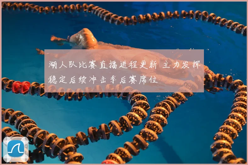 湖人队比赛直播进程更新 主力发挥稳定后续冲击季后赛席位