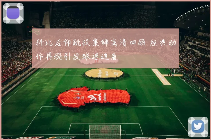 科比后仰跳投集锦高清回顾 经典动作再现引发球迷追看