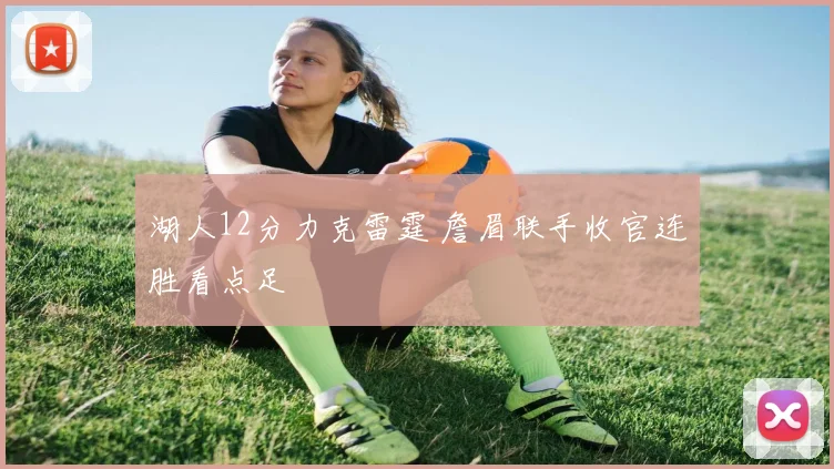 湖人12分力克雷霆 詹眉联手收官连胜看点足