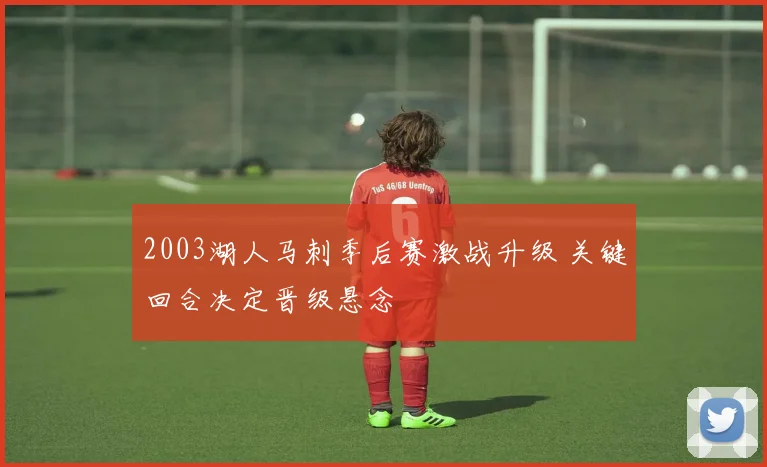 2003湖人马刺季后赛激战升级 关键回合决定晋级悬念