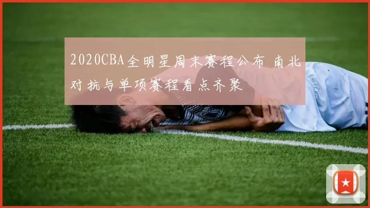 2020CBA全明星周末赛程公布 南北对抗与单项赛程看点齐聚