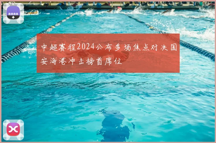 中超赛程2024公布多场焦点对决国安海港冲击榜首席位