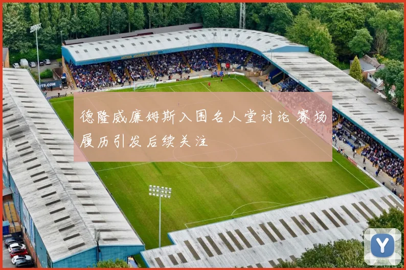 德隆威廉姆斯入围名人堂讨论 赛场履历引发后续关注