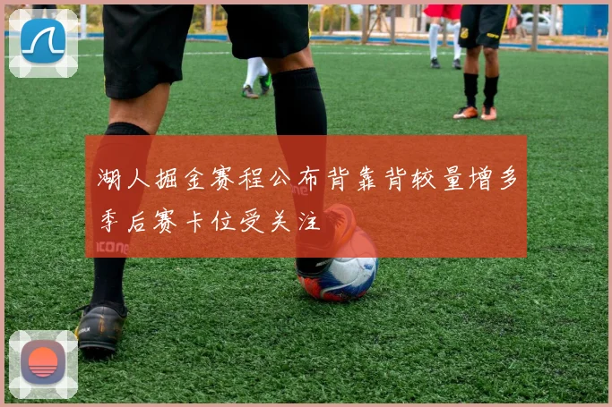 湖人掘金赛程公布背靠背较量增多季后赛卡位受关注