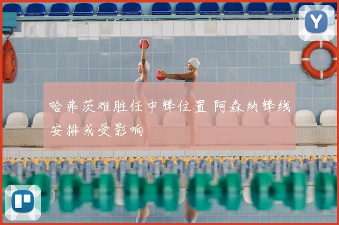 哈弗茨难胜任中锋位置 阿森纳锋线安排或受影响