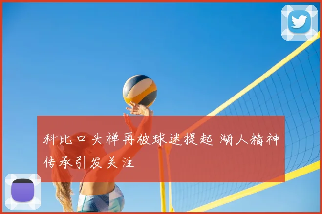科比口头禅再被球迷提起 湖人精神传承引发关注