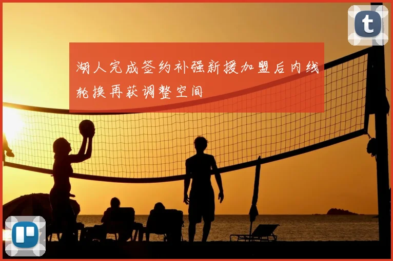 湖人完成签约补强新援加盟后内线轮换再获调整空间